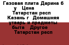 Газовая плита Дарина б/у › Цена ­ 2 300 - Татарстан респ., Казань г. Домашняя утварь и предметы быта » Другое   . Татарстан респ.